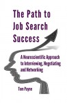 The Path to Job Search Success: A Neuroscientific Approach to Interviewing, Negotiating and Networking - Tom Payne