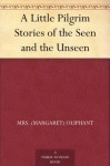 A Little Pilgrim Stories of the Seen and the Unseen - Mrs. (Margaret) Oliphant