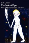 The Naked Eye: New and Selected Poems, 1987-2012 2nd Ed. - Jack Grapes, Bill Mohr