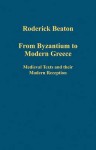 From Byzantium to Modern Greece: Medieval Texts and Their Modern Reception. Roderick Beaton - Roderick Beaton