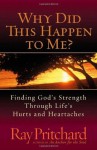 Why Did This Happen to Me?: Finding God's Strength Through Life's Hurts and Heartaches - Ray Pritchard