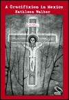 A Crucifixion in Mexico - Kathleen Walker, M.K. Walker