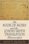 The Book Of Moses And The Joseph Smith Translation Manuscripts - Kent P. Jackson