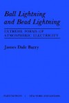 Ball Lightning and Bead Lightning: Extreme Forms of Atmospheric Electricity - James Barry, Dent Barry