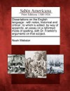 Dissertations on the English Language: With Notes, Historical and Critical: To Which Is Added, by Way of Appendix, an Essay on a Reformed Mode of Spelling, with Dr. Franklin's Arguments on That Subject. - Noah Webster