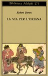 La via per l'Oxiana - Robert Byron, Maria Grazia Bellone