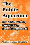 The Public Aquarium: Its Construction, Equipment, and Management - Charles Haskins Townsend