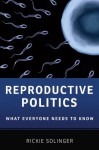 Reproductive Politics: What Everyone Needs to Know - Rickie Solinger