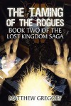 The Taming of the Rogues: Book Two of the Lost Kingdom Saga - Matthew Gregory