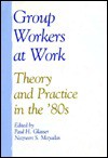 Group Workers At Work: Theory And Practice In The '80s - Paul H. Glasser, Nazneen S. Mayadas