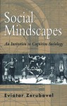 Social Mindscapes: An Invitation to Cognitive Sociology - Eviatar Zerubavel