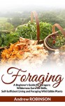 Foraging: A Beginner's Guide for Foragers: Wilderness Survival Skills, Self-Sufficient Living and Foraging Wild Edible Plants - Andrew Robinson