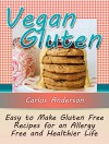 Vegan Gluten: Easy to Make Gluten Free Recipes for an Allergy Free and Healthier Life (Vegan Gluten Book, vegan gluten free cookbook, vegan gluten free baking) - Carlos Anderson