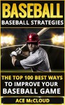 Baseball: Baseball Strategies- The Top 100 Best Ways To Improve Your Baseball Game (Baseball Strategies, Baseball Guide, Baseball Hitting, Baseball Pitching) - Ace McCloud