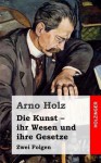 Die Kunst - Ihr Wesen Und Ihre Gesetze: Zwei Folgen - Arno Holz