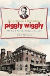 Clarence Saunders and the Founding of Piggly Wiggly: The Rise & Fall of a Memphis Maverick (TN) - Mike Freeman