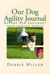 Our Dog Agility Journal: Record and Document Your Agility Events - Debbie Miller