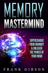 Memory: Memory Mastermind: Supercharge Your Memory & Unleash The Power Of Your Mind (Improve Memory, Focus, Intelligence, Concentration & Confidence) [BONUS: Free Speed Reading Course Inside!] - Frank Gibson