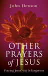 Other Prayers of Jesus: Praying Jesus' Way Is Dangerous - John Henson