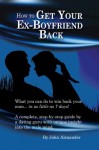 How to Get Your Ex-Boyfriend Back - John Alexander