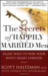 The Secrets of Happily Married Men: Eight Ways to Win Your Wife's Heart Forever - Scott Haltzman, Theresa Foy DiGeronimo