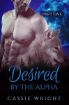 Desired by the Alpha: Part 1 (A Shifter Werewolf Romance) - Cassie Wright