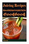 Juicing Recipes : Delicious and Healthy Recipes You Can Quickly & Easily Cook - Heviz's