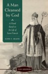 A Man Cleansed By God: A Novel Based on the Life of Saint Patrick (Revised and Updated) (TAN Legends) - John E. Beahn, Paul Thigpen