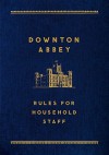 Downton Abbey: Rules for Household Staff - Justyn Barnes, Julian Fellowes