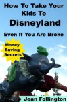 How To Take Your Kids To Disneyland Even If You Are Broke: Money Saving Secrets - Jean Follington