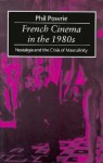 French Cinema in the 1980s: Nostalgia and the Crisis of Masculinity - Phil Powrie