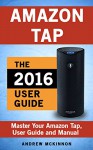 Amazon Tap: Ultimate User Guide To Master Your Amazon Tap (Amazon 2016 Guide) - Andrew Mckinnon