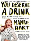 You Deserve a Drink: Boozy Misadventures and Tales of Debauchery - Mamrie Hart