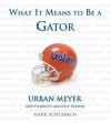 What It Means to Be a Gator: Urban Meyer and Florida's Greatest Players - Mark Schlabach, Urban Meyer