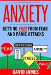 ANXIETY: Getting Free From Fear And Panic Attacks (Meditation, Relaxation, Depression, Self Help, Shyness Book 1) - David James