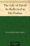 The Life of David As Reflected in His Psalms - Alexander MacLaren