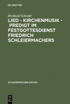 Lied - Kirchenmusik - Predigt Im Festgottesdienst Friedrich Schleiermachers: Zur Rekonstruktion Seiner Liturgischen Praxis - Bernhard Schmidt