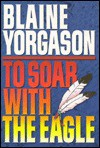 To Soar With the Eagle - Blaine M. Yorgason