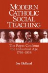 Modern Catholic Social Teaching: The Popes Confront the Industrial Age 1740-1958 - Joe Holland