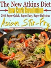 The New Atkins Diet Low Carb Revolution 2016 Super Quick, Super Easy, Super Delicious Asian Stir-Fry Recipes Cookbook - Scott Turner