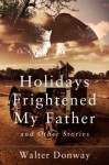 Holidays Frightened My Father and Other Stories - Walter Donway