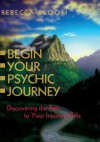 Begin Your Psychic Journey: Discovering the Path to Your Intuitive Gifts - Rebecca Bloom