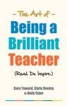 The Art of Being a Brilliant Teacher - Andrew Cope, Chris Henley, Gary Toward