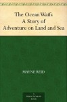 The Ocean Waifs A Story of Adventure on Land and Sea - Mayne Reid