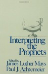 Interpreting the Prophets - James Luther Mays, Paul J. Achtemeier