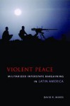 Violent Peace: Militarized Interstate Bargaining in Latin America - David R Mares