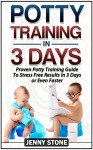 Potty Training In 3 Days: Proven Potty Training Guide To Stress Free Results In 3 Days or Even Faster (Potty Training, Potty Training in 3 Days, Potty Train in a Weekend) - Jenny Stone