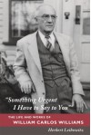 "Something Urgent I Have to Say to You": The Life and Works of William Carlos Williams - Herbert Leibowitz