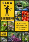 Slow Gardening: A No-Stress Philosophy for All Senses and All Seasons - Felder Rushing