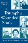 The Triumph of Wounded Souls: Seven Holocaust Survivors' Lives - Bernice Lerner